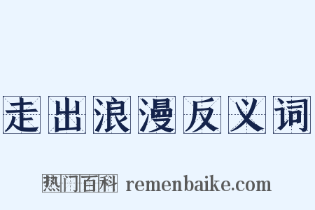 走出浪漫反义词是什么意思的图片